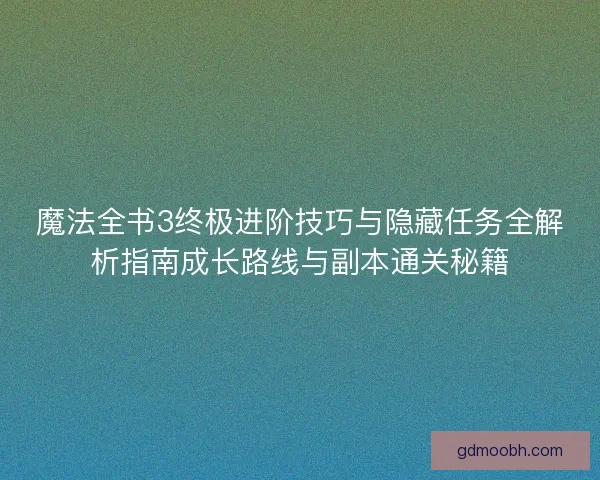 魔法全书3终极进阶技巧与隐藏任务全解析指南成长路线与副本通关秘籍